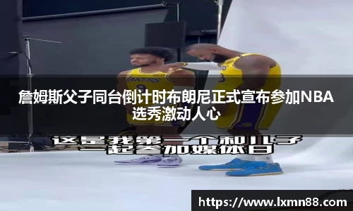 詹姆斯父子同台倒计时布朗尼正式宣布参加NBA选秀激动人心