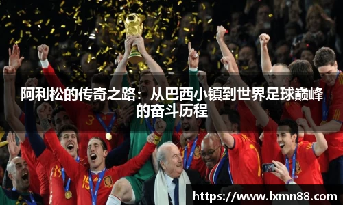 阿利松的传奇之路：从巴西小镇到世界足球巅峰的奋斗历程