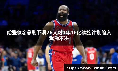 哈登状态急剧下滑76人对4年16亿续约计划陷入犹豫不决