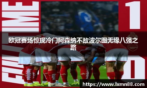 欧冠赛场惊现冷门阿森纳不敌波尔图无缘八强之路