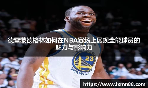 德雷蒙德格林如何在NBA赛场上展现全能球员的魅力与影响力