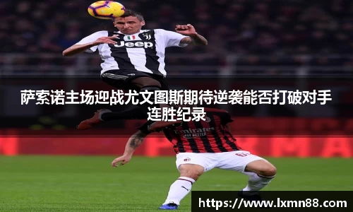 萨索诺主场迎战尤文图斯期待逆袭能否打破对手连胜纪录