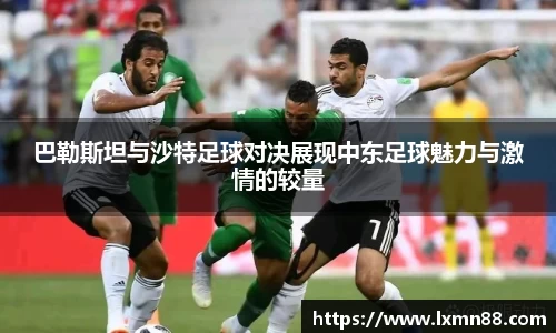 巴勒斯坦与沙特足球对决展现中东足球魅力与激情的较量