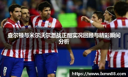 查尔顿与米尔沃尔激战正酣实况回顾与精彩瞬间分析