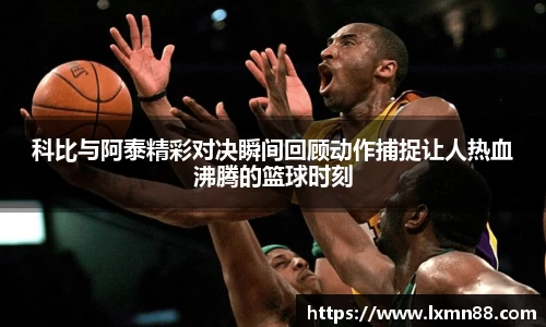 科比与阿泰精彩对决瞬间回顾动作捕捉让人热血沸腾的篮球时刻