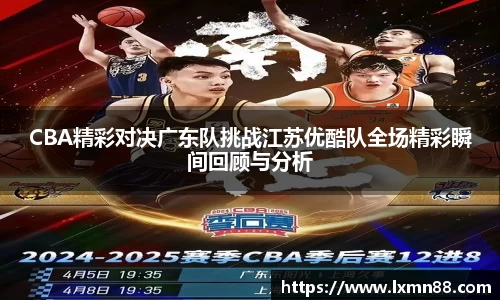 CBA精彩对决广东队挑战江苏优酷队全场精彩瞬间回顾与分析