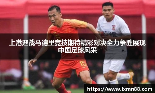 上港迎战马德里竞技期待精彩对决全力争胜展现中国足球风采