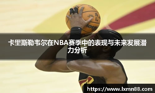 卡里斯勒韦尔在NBA赛季中的表现与未来发展潜力分析