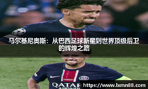 马尔基尼奥斯：从巴西足球新星到世界顶级后卫的辉煌之路