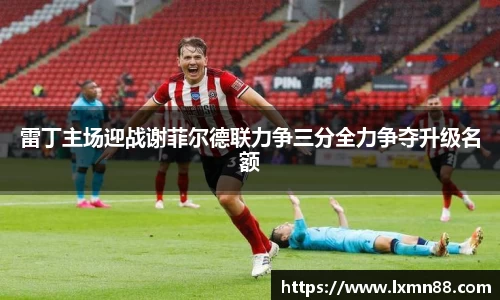 雷丁主场迎战谢菲尔德联力争三分全力争夺升级名额